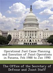 Operational Just Cause Planning and Execution of Joint Operations in Panama, Feb 1988 to Jan 1990,1287044506,9781287044505