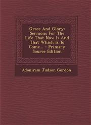 Grace and Glory Sermons for the Life That Now Is and That Which Is to Come... - Primary Source Edition,1294568175,9781294568179
