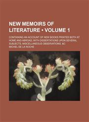 New Memoirs of Literature (Volume 1); Containing an Account of New Books Printed Both at Home and Abroad, With Dissertations Upon Several Subjects, Miscellaneous Observations. &c,1153949164,9781153949163