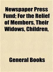 Newspaper Press Fund; For the Relief of Members, Their Widows, Children,,1153056577,9781153056571