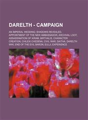 Darelth - Campaign An Imperial Wedding; Shadows Revealed, Appointment of the New Ambassador, Archival Loot, Assassination of Xiram, Birthalis, Character Creation, Chilexi Chedena, Civil War, Daitha, Darelth Wiki, End of the Evil Baron, Eulji, Experience,,1234779862,9781234779863