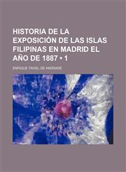 Historia de La Exposicion de Las Islas Filipinas En Madrid El Ano de 1887 (1),1235258556,9781235258558