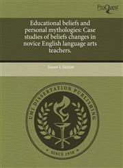 Educational beliefs and personal mythologies Case studies of beliefs changes in novice English language arts teachers.,1243616148,9781243616142
