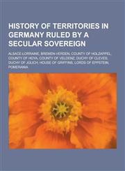 History of Territories in Germany Ruled by a Secular Sovereign Alsace-Lorraine, Bremen-Verden, County of Holzappel, County of Hoya, County of Veldenz,1230572791,9781230572796