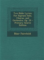 Two Bible Lyrics For Soprano Solo, Chorus, and Orchestra. Op. 29,1289753059,9781289753054