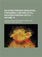 Holstein-Friesian herd-book, containing a record of all Holstein-Friesian cattle  Volume 15,1130169677,9781130169676