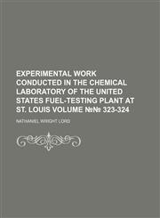 Experimental work conducted in the chemical laboratory of the United States fuel-testing plant at St. Louis Volume №№ 323-324,123158310X,9781231583104