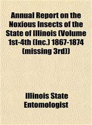 Annual Report on the Noxious Insects of the State of Illinois (Volume 1st-4th (Inc.) 1867-1874 (missing 3rd)),1153287846,9781153287845