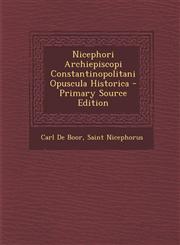 Nicephori Archiepiscopi Constantinopolitani Opuscula Historica - Primary Source Edition,129514834X,9781295148349
