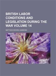 British labor conditions and legislation during the war Volume 14,1154643689,9781154643688