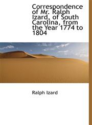 Correspondence of Mr. Ralph Izard, of South Carolina, from the Year 1774 to 1804,1113836210,9781113836212