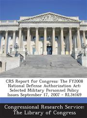 Crs Report for Congress The Fy2008 National Defense Authorization ACT: Selected Military Personnel Policy Issues September 17, 2007 - Rl34169,1293027847,9781293027844