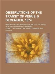 Observations of the transit of Venus, 9 December, 1874; made at stations in New South Wales. Illustrated with photographs and drawings,1236533011,9781236533012