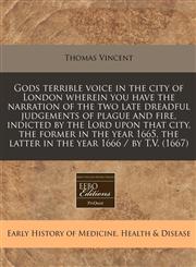 Gods terrible voice in the city of London wherein you have the narration of the two late dreadful judgements of plague and fire, indicted by the Lord upon that city, the former in the year 1665, the latter in the year 1666 / by T.V. (1667),1240843607,9781240843602