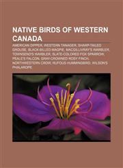 Native birds of Western Canada American Dipper, Western Tanager, Sharp-tailed Grouse, Black-billed Magpie, MacGillivray's Warbler,1155373642,9781155373645