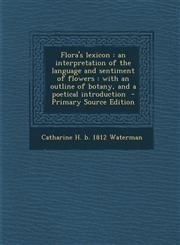 Flora's Lexicon An Interpretation of the Language and Sentiment of Flowers: With an Outline of Botany, and a Poetical Introduction - P,1293768545,9781293768549