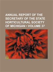 Annual Report of the Secretary of the State Horticultural Society of Michigan (Volume 37),1153919362,9781153919364