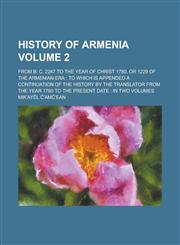 History of Armenia; from B. C. 2247 to the Year of Christ 1780, or 1229 of the armenian era to which is appended a continuation of the history by the translator from the year 1780 to the present date ; in two volumes Volume 2,1235837017,9781235837012