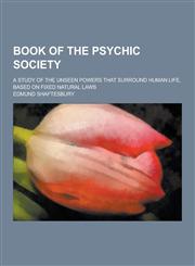 Book of the Psychic Society; A Study of the Unseen Powers That Surround Human Life, Based on Fixed Natural Laws,1230463690,9781230463698