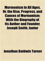 Mormonism in All Ages, Or, the Rise, Progress, and Causes of Mormonism; With the Biography of Its Author and Founder, Joseph Smith, Junior,1152425986,9781152425989