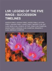 L5r Legend of the Five Rings - Succession Timelines: Agasha family, Agasha family, Akodo family, Aotora family, Asahina family, Asako family, Badger Clan, Bat Clan, Boar Clan, Council of Five, Crab Clan Champion, Daidoji family, Dragon Clan Champion, Dra,1234777401,9781234777401