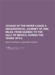 Voyage of the Paper Canoe a Geographical Journey of 2500 Miles, from Quebec to the Gulf of Mexico, During the Years 1874-5.,1153650142,9781153650144