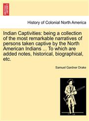 Indian Captivities being a collection of the most remarkable narratives of persons taken captive by the North American Indians ... To which are added notes, historical, biographical, etc.,1241333912,9781241333911