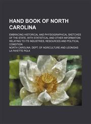 Hand book of North Carolina; embracing historical and physiographical sketches of the state, with statistical and other information relating to its industries, resources and political condition,1130546144,9781130546149