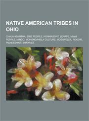 Native American Tribes in Ohio Chalahgawtha, Erie People, Honniasont, Lenape, Miami People, Mingo, Monongahela Culture, Mosopelea, Pekowi, Piankeshaw,1230484248,9781230484242
