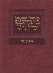 Rosamond Fane Or, the Prisoners of St. James's, by M. and C. Lee - Primary Source Edition,1294577735,9781294577737