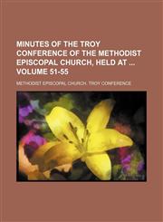 Minutes of the Troy Conference of the Methodist Episcopal Church, held at  Volume 51-55,1130896587,9781130896589