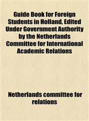 Guide Book for Foreign Students in Holland, Edited Under Government Authority by the Netherlands Committee for International Academic Relations,1152170600,9781152170605