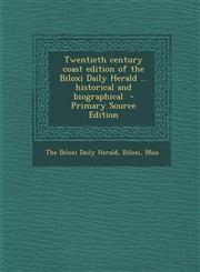 Twentieth Century Coast Edition of the Biloxi Daily Herald ... Historical and Biographical - Primary Source Edition,1294800221,9781294800224