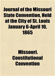Journal of the Missouri State Convention, Held at the City of St. Louis January 6-April 10, 1865,1151847577,9781151847577