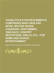 Young folk's entertainments, comprising many new and novel motion songs, charades, pantomimes, tableaux, concert recitations, drills, etc., for home and school entertainment,1151411140,9781151411143