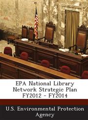EPA National Library Network Strategic Plan FY2012 - FY2014,1288671385,9781288671380