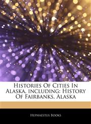 Articles On Histories Of Cities In Alaska, including History Of Fairbanks, Alaska,1243787740,9781243787743