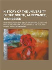 History of the University of the South, at Sewanee, Tennessee; From Its Founding by the Southern Bishops, Clergy, and Laity of the Episcopal Church in,1230264353,9781230264356