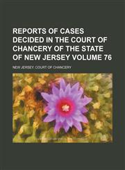 Reports of cases decided in the Court of Chancery of the state of New Jersey Volume 76,1154270556,9781154270556