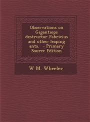 Observations on Gigantiops Destructor Fabricius and Other Leaping Ants. - Primary Source Edition,1294340980,9781294340980