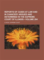 Reports of Cases at Law and in Chancery Argued and Determined in the Supreme Court of Illinois (Volume 204),115423231X,9781154232318