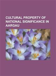 Cultural Property of National Significance in Aargau Aarau, Aarburg, Aarburg Castle, Ammerswil, Augusta Raurica, Auw, Switzerland, Baden, Switzerland,1156726565,9781156726563