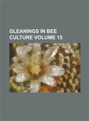 Gleanings in Bee Culture Volume 15,1236814460,9781236814463