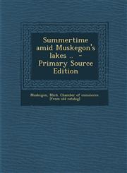Summertime Amid Muskegon's Lakes .. - Primary Source Edition,1293636118,9781293636114