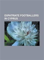 Expatriate Footballers in Cyprus List of Foreign Football Players in Cypriot First Division, Georgi Kinkladze, Lomana Lualua, Mario Jardel, Oleh Blok,1230689672,9781230689678
