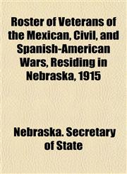 Roster of Veterans of the Mexican, Civil, and Spanish-American Wars, Residing in Nebraska, 1915,1153141124,9781153141123