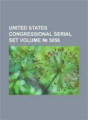 United States Congressional Serial Set Volume 5056,1234040190,9781234040192