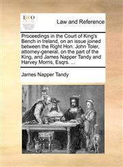 Proceedings in the Court of King's Bench in Ireland, on an issue joined between the Right Hon. John Toler, attorney-general, on the part of the King, and James Napper Tandy and Harvey Morris, Esqrs. ...,1170021999,9781170021996