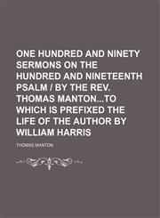 One Hundred and Ninety Sermons on the Hundred and Nineteenth Psalm | by the Rev. Thomas Mantonto Which Is Prefixed the Life of the Author by William Harris (Volume 1),1150277777,9781150277771