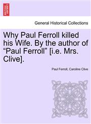 Why Paul Ferroll killed his Wife. By the author of "Paul Ferroll" [i.e. Mrs. Clive].,1241379963,9781241379964